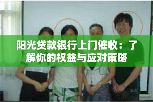阳光贷款银行上门催收：了解你的权益与应对策略