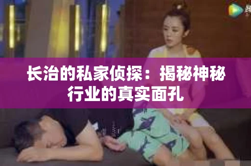 长治的私家侦探：揭秘神秘行业的真实面孔
