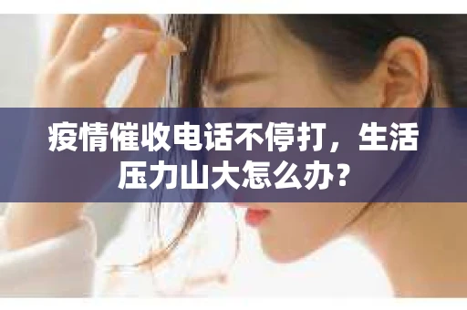 疫情催收电话不停打，生活压力山大怎么办？
