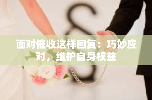 面对催收这样回复：巧妙应对，维护自身权益