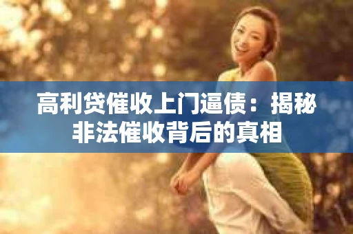 高利贷催收上门逼债：揭秘非法催收背后的真相