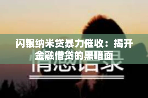 闪银纳米贷暴力催收：揭开金融借贷的黑暗面