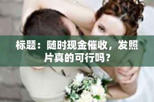 标题：随时现金催收，发照片真的可行吗？