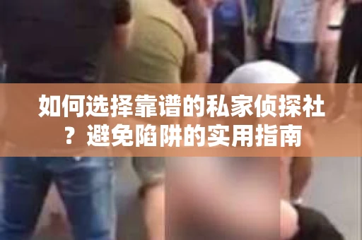 如何选择靠谱的私家侦探社?避免陷阱的实用指南 如何选择靠谱的私家侦探社?避免陷阱的实用指南