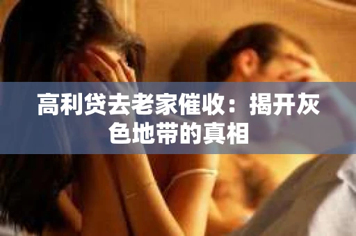 高利贷去老家催收：揭开灰色地带的真相