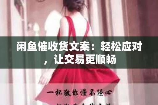 闲鱼催收货文案：轻松应对，让交易更顺畅