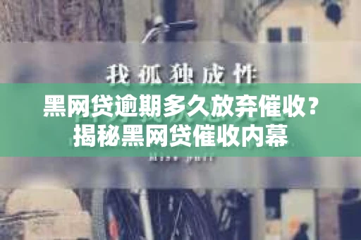 黑网贷逾期多久放弃催收？揭秘黑网贷催收内幕