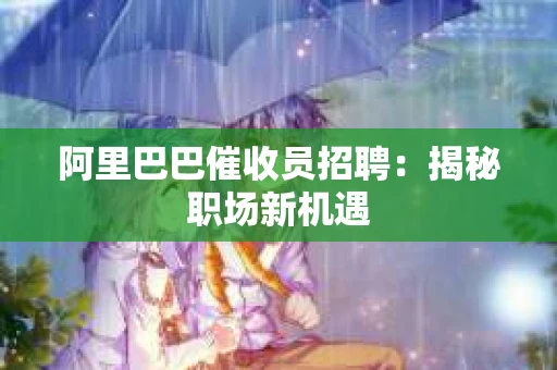 阿里巴巴催收员招聘：揭秘职场新机遇