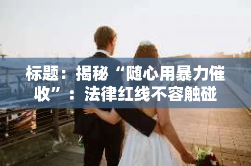 标题：揭秘“随心用暴力催收”：法律红线不容触碰