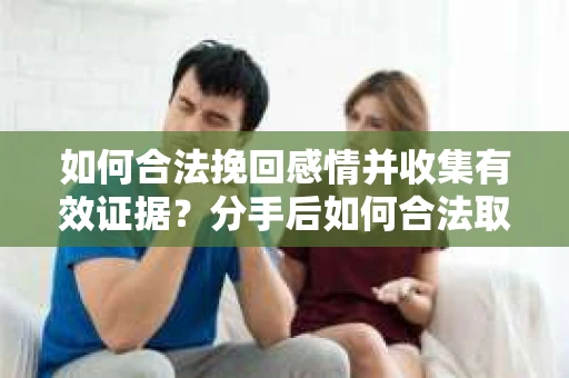 如何合法挽回感情并收集有效证据？分手后如何合法取证