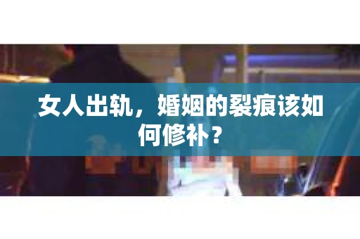 女人出轨，婚姻的裂痕该如何修补？