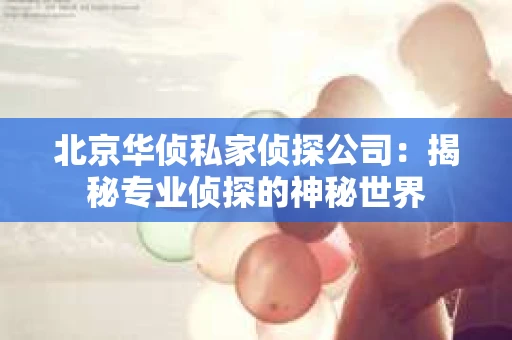 北京华侦私家侦探公司：揭秘专业侦探的神秘世界