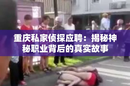 重庆私家侦探应聘：揭秘神秘职业背后的真实故事