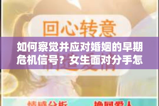 如何察觉并应对婚姻的早期危机信号?女生面对分手怎么办? 如何察觉并应对婚姻的早期危机信号?女生面对分手怎么办?