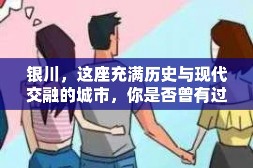 银川，这座充满历史与现代交融的城市，你是否曾有过这样的疑问：银川有私家侦探公司吗？今天，就让我带你一起揭开这个谜团。