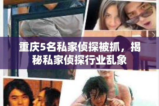 重庆5名私家侦探被抓，揭秘私家侦探行业乱象
