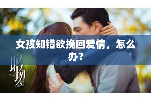 女孩知错欲挽回爱情，怎么办？