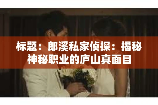 标题：郎溪私家侦探：揭秘神秘职业的庐山真面目