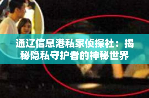 通辽信息港私家侦探社：揭秘隐私守护者的神秘世界