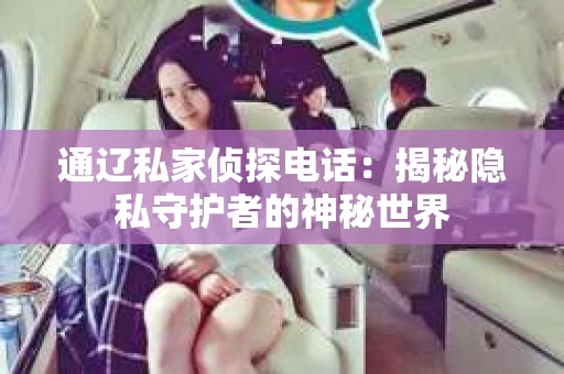通辽私家侦探电话：揭秘隐私守护者的神秘世界
