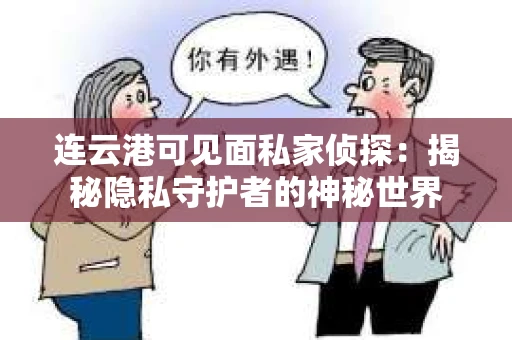 连云港可见面私家侦探：揭秘隐私守护者的神秘世界