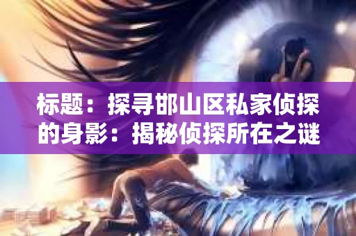 标题：探寻邯山区私家侦探的身影：揭秘侦探所在之谜