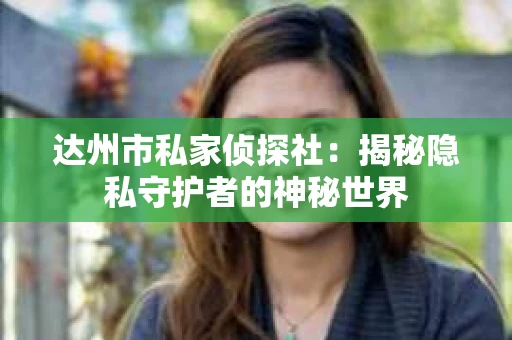 达州市私家侦探社：揭秘隐私守护者的神秘世界