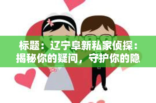 标题：辽宁阜新私家侦探：揭秘你的疑问，守护你的隐私