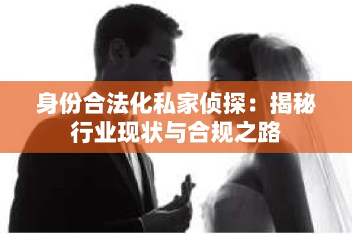 身份合法化私家侦探：揭秘行业现状与合规之路
