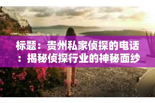 标题：贵州私家侦探的电话：揭秘侦探行业的神秘面纱