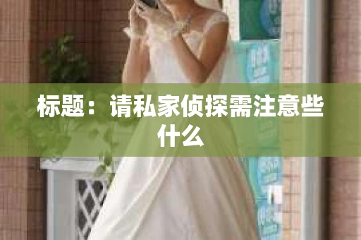 标题：请私家侦探需注意些什么