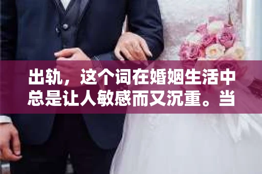 出轨，这个词在婚姻生活中总是让人敏感而又沉重。当它发生时，如何谈判挽回，如何重新建立信任，成为了许多夫妻面临的问题。今天，我们就来聊聊这个话题，希望能给那些正在经历婚姻困境的朋友们一些帮助。