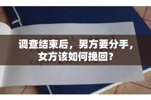 调查结束后，男方要分手，女方该如何挽回？