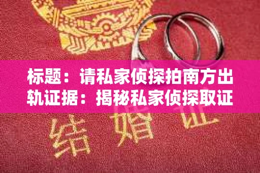 标题：请私家侦探拍南方出轨证据：揭秘私家侦探取证过程