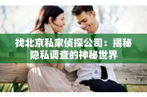 找北京私家侦探公司：揭秘隐私调查的神秘世界