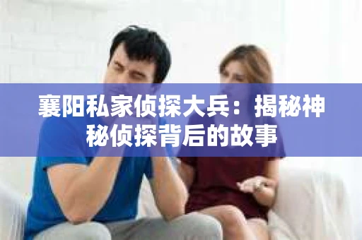 襄阳私家侦探大兵：揭秘神秘侦探背后的故事