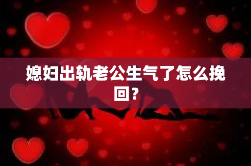 媳妇出轨老公生气了怎么挽回？