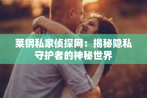 莱钢私家侦探网：揭秘隐私守护者的神秘世界