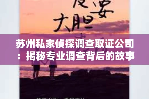 苏州私家侦探调查取证公司：揭秘专业调查背后的故事