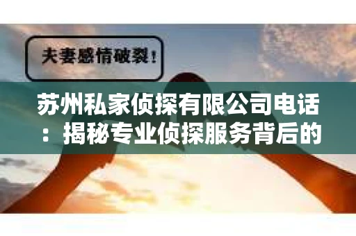 苏州私家侦探有限公司电话：揭秘专业侦探服务背后的故事