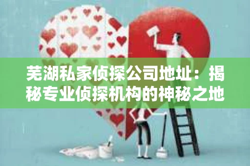 芜湖私家侦探公司地址：揭秘专业侦探机构的神秘之地