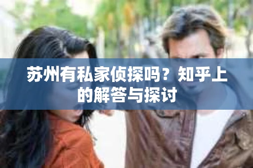 苏州有私家侦探吗？知乎上的解答与探讨