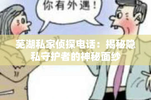 芜湖私家侦探电话：揭秘隐私守护者的神秘面纱