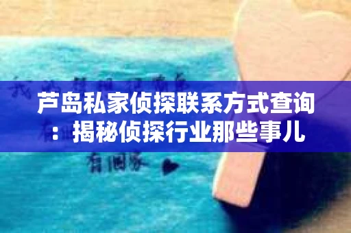 芦岛私家侦探联系方式查询：揭秘侦探行业那些事儿