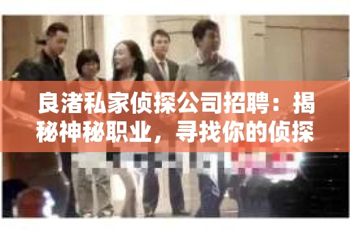 良渚私家侦探公司招聘：揭秘神秘职业，寻找你的侦探梦