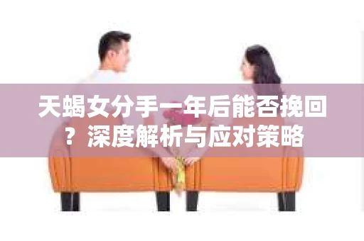 天蝎女分手一年后能否挽回？深度解析与应对策略