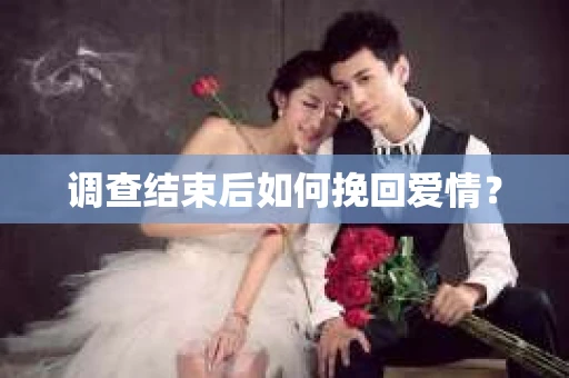 调查结束后如何挽回爱情? 调查结束后如何挽回爱情?