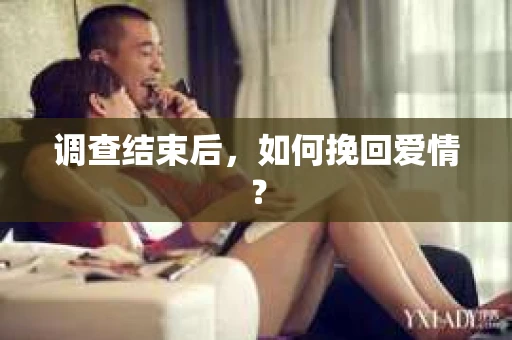 调查结束后，如何挽回爱情？