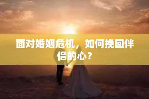 面对婚姻危机，如何挽回伴侣的心？