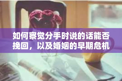 如何察觉分手时说的话能否挽回，以及婚姻的早期危机信号？